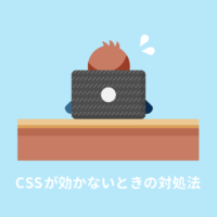 CSSが効かない・反映されないときの対処法まとめ