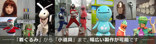「着ぐるみ」から「小道具」まで、幅広い製作が可能です。