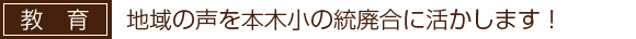 地域の声を本木小の統廃合に活かします！